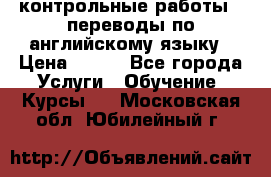 контрольные работы , переводы по английскому языку › Цена ­ 350 - Все города Услуги » Обучение. Курсы   . Московская обл.,Юбилейный г.